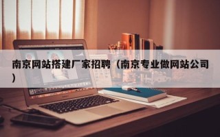 张家界南京网站搭建厂家招聘（南京专业做网站公司）