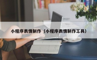 张家界小程序表情制作（小程序表情制作工具）