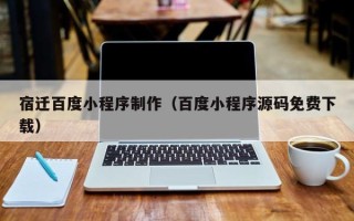 张家界宿迁百度小程序制作（百度小程序源码免费下载）