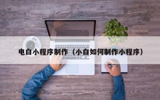 张家界电白小程序制作（小白如何制作小程序）