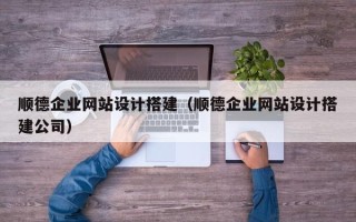 张家界顺德企业网站设计搭建（顺德企业网站设计搭建公司）