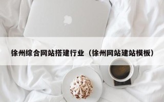 张家界徐州综合网站搭建行业（徐州网站建站模板）