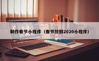 张家界制作春节小程序（春节放假2020小程序）