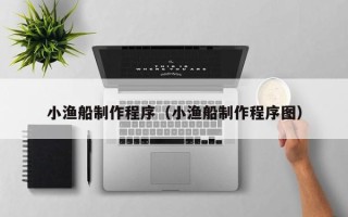 张家界小渔船制作程序（小渔船制作程序图）