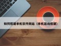 张家界如何搭建单机软件网站（单机游戏搭建）