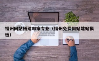 张家界福州网站搭建哪家专业（福州免费网站建站模板）