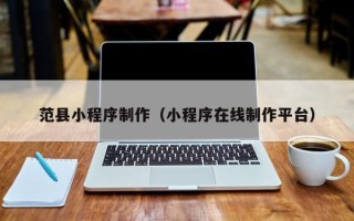 张家界范县小程序制作（小程序在线制作平台）