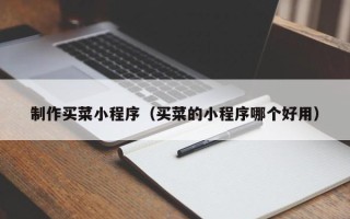 张家界制作买菜小程序（买菜的小程序哪个好用）