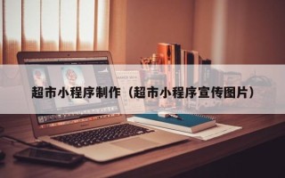 张家界超市小程序制作（超市小程序宣传图片）